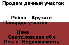 Продам дачный участок › Район ­ Крутиха › Площадь участка ­ 1 500 › Цена ­ 400 000 - Свердловская обл., Реж г. Недвижимость » Дома, коттеджи, дачи продажа   